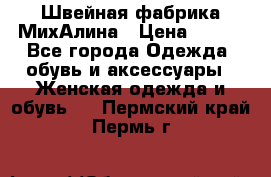Швейная фабрика МихАлина › Цена ­ 999 - Все города Одежда, обувь и аксессуары » Женская одежда и обувь   . Пермский край,Пермь г.